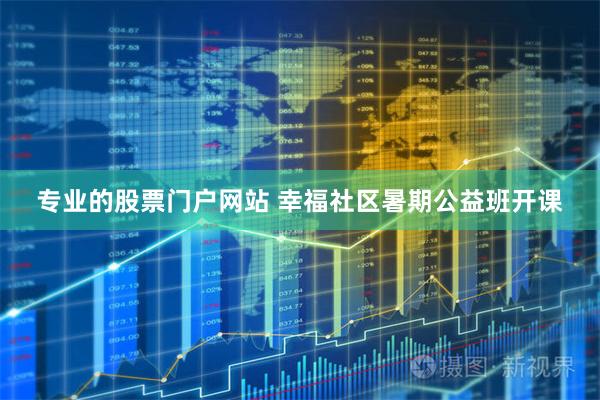 专业的股票门户网站 幸福社区暑期公益班开课