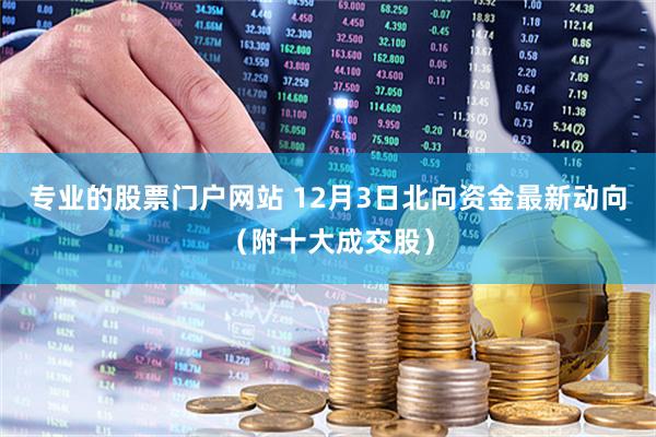专业的股票门户网站 12月3日北向资金最新动向（附十大成交股）