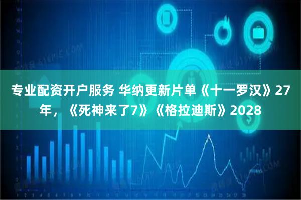 专业配资开户服务 华纳更新片单《十一罗汉》27年，《死神来了7》《格拉迪斯》2028
