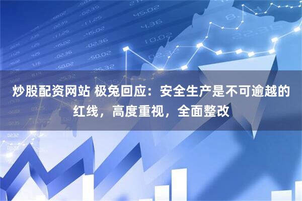 炒股配资网站 极兔回应：安全生产是不可逾越的红线，高度重视，全面整改