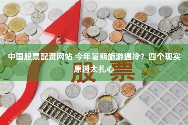 中国股票配资网站 今年暑期旅游遇冷？四个现实原因太扎心