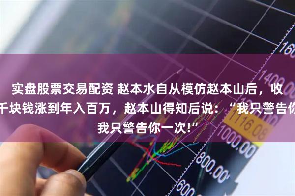实盘股票交易配资 赵本水自从模仿赵本山后，收入从几千块钱涨到年入百万，赵本山得知后说：“我只警告你一次!”